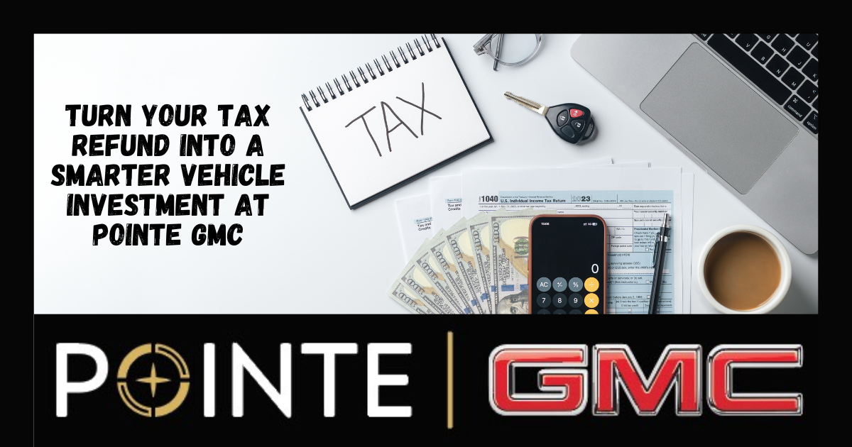 Turn Your Tax Refund Into a Smarter Vehicle Investment at Pointe GMC